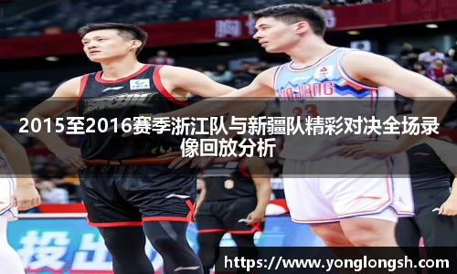 2015至2016赛季浙江队与新疆队精彩对决全场录像回放分析