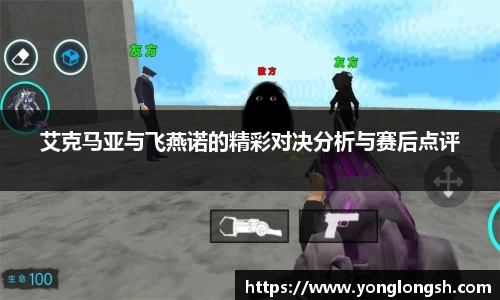 艾克马亚与飞燕诺的精彩对决分析与赛后点评